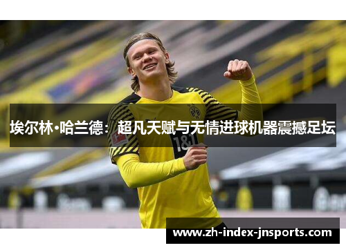 埃尔林·哈兰德：超凡天赋与无情进球机器震撼足坛