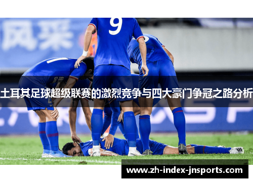 土耳其足球超级联赛的激烈竞争与四大豪门争冠之路分析