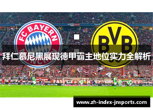 拜仁慕尼黑展现德甲霸主地位实力全解析