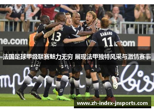 法国足球甲级联赛魅力无穷 展现法甲独特风采与激情赛事