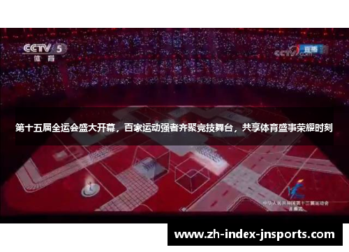 第十五届全运会盛大开幕，百家运动强者齐聚竞技舞台，共享体育盛事荣耀时刻