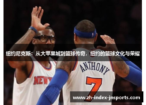 纽约尼克斯:从大苹果城到篮球传奇,纽约的篮球文化与荣耀 纽约尼克斯:从大苹果城到篮球传奇,纽约的篮球文化与荣耀