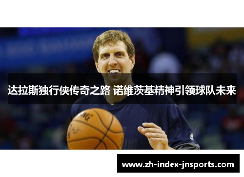 达拉斯独行侠传奇之路 诺维茨基精神引领球队未来