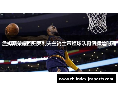 詹姆斯荣耀回归克利夫兰骑士带领球队再创辉煌时刻
