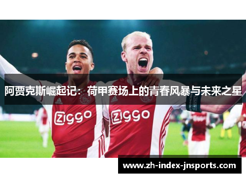 阿贾克斯崛起记：荷甲赛场上的青春风暴与未来之星