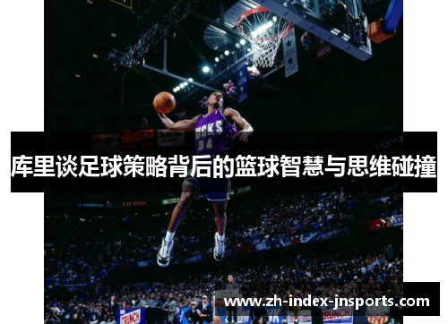 库里谈足球策略背后的篮球智慧与思维碰撞 库里谈足球策略背后的篮球智慧与思维碰撞
