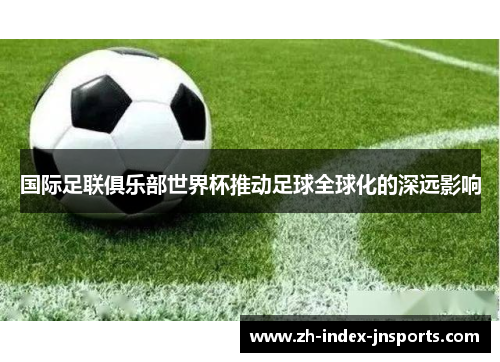 国际足联俱乐部世界杯推动足球全球化的深远影响