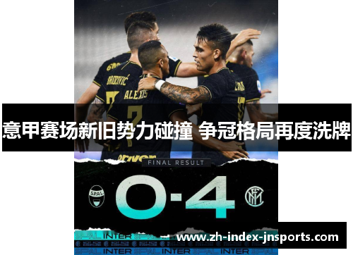 意甲赛场新旧势力碰撞 争冠格局再度洗牌