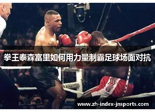拳王泰森富里如何用力量制霸足球场面对抗 拳王泰森富里如何用力量制霸足球场面对抗