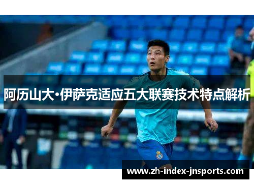 阿历山大·伊萨克适应五大联赛技术特点解析