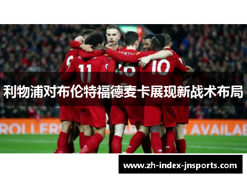 利物浦对布伦特福德麦卡展现新战术布局