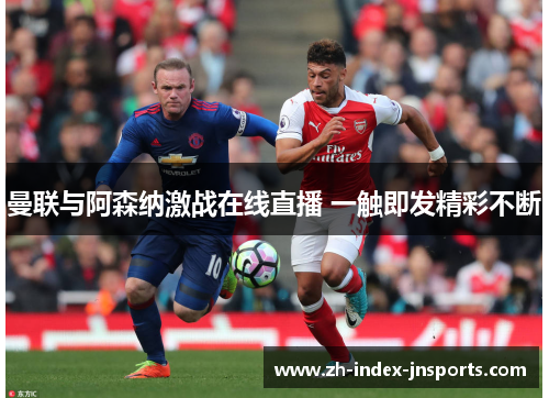 曼联与阿森纳激战在线直播 一触即发精彩不断 曼联与阿森纳激战在线直播 一触即发精彩不断