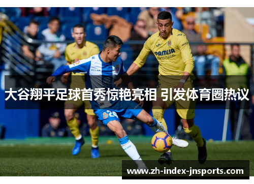 大谷翔平足球首秀惊艳亮相 引发体育圈热议 大谷翔平足球首秀惊艳亮相 引发体育圈热议