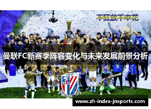 曼联FC新赛季阵容变化与未来发展前景分析 曼联FC新赛季阵容变化与未来发展前景分析
