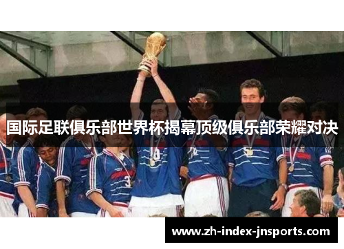 国际足联俱乐部世界杯揭幕顶级俱乐部荣耀对决