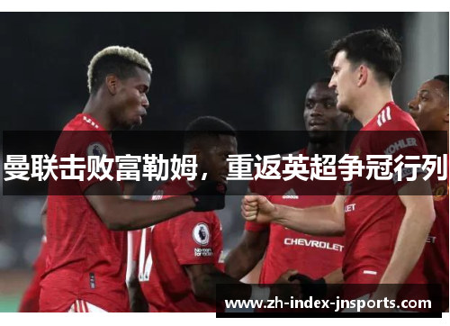 曼联击败富勒姆，重返英超争冠行列