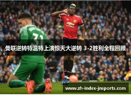 曼联逆转特温特上演惊天大逆转 3-2胜利全程回顾