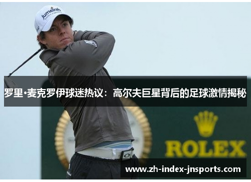 罗里·麦克罗伊球迷热议：高尔夫巨星背后的足球激情揭秘